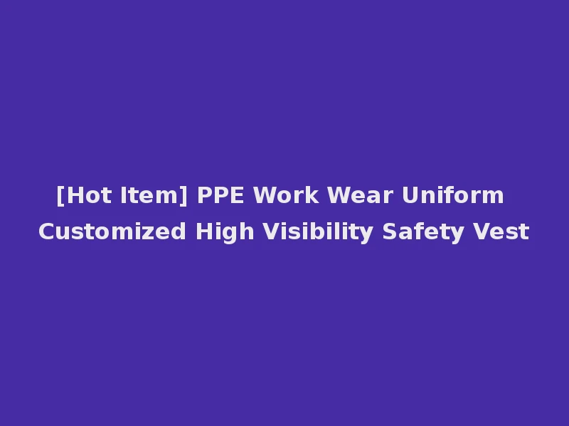 [Hot Item] PPE Work Wear Uniform Customized High Visibility Safety Vest