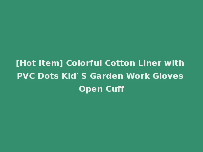 [Hot Item] Colorful Cotton Liner with PVC Dots Kid′ S Garden Work Gloves Open Cuff