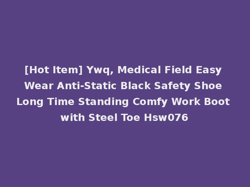 [Hot Item] Ywq, Medical Field Easy Wear Anti-Static Black Safety Shoe Long Time Standing Comfy Work Boot with Steel Toe Hsw076
