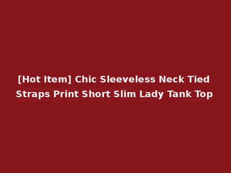 [Hot Item] Chic Sleeveless Neck Tied Straps Print Short Slim Lady Tank Top