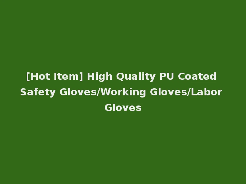 [Hot Item] High Quality PU Coated Safety Gloves/Working Gloves/Labor Gloves