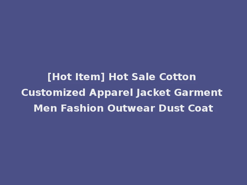 [Hot Item] Hot Sale Cotton Customized Apparel Jacket Garment Men Fashion Outwear Dust Coat