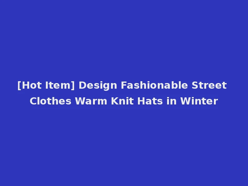 [Hot Item] Design Fashionable Street Clothes Warm Knit Hats in Winter