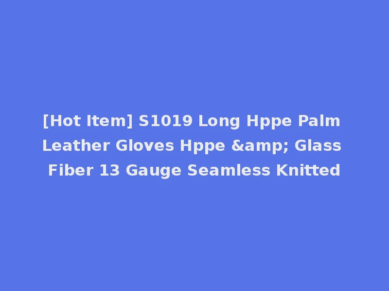 [Hot Item] S1019 Long Hppe Palm Leather Gloves Hppe & Glass Fiber 13 Gauge Seamless Knitted