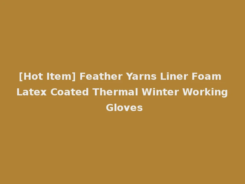 [Hot Item] Feather Yarns Liner Foam Latex Coated Thermal Winter Working Gloves