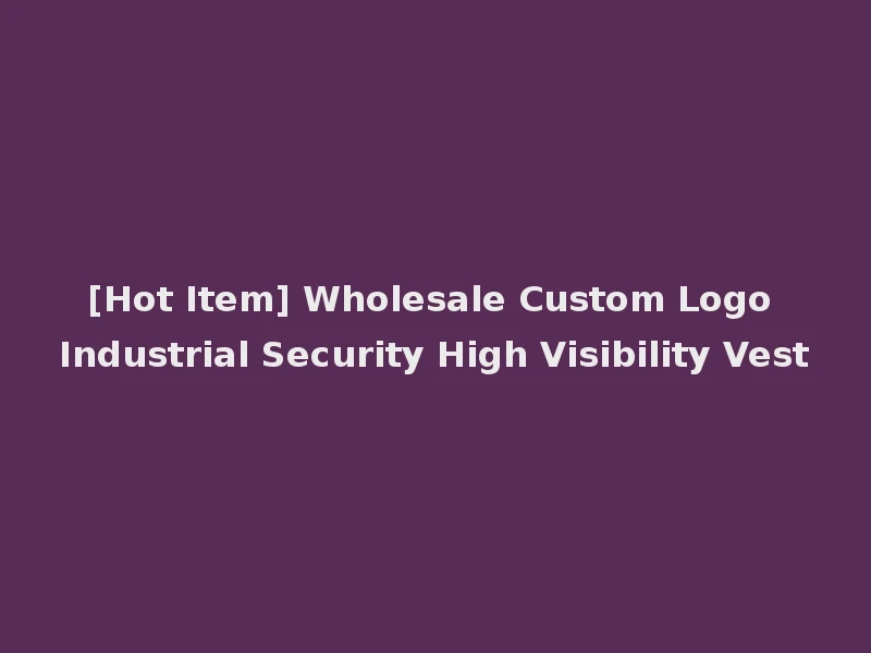 [Hot Item] Wholesale Custom Logo Industrial Security High Visibility Vest