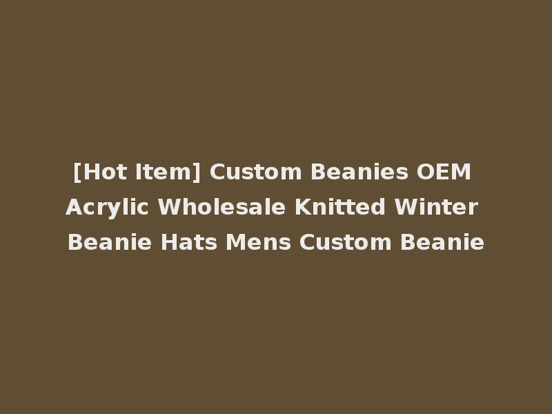 [Hot Item] Custom Beanies OEM Acrylic Wholesale Knitted Winter Beanie Hats Mens Custom Beanie