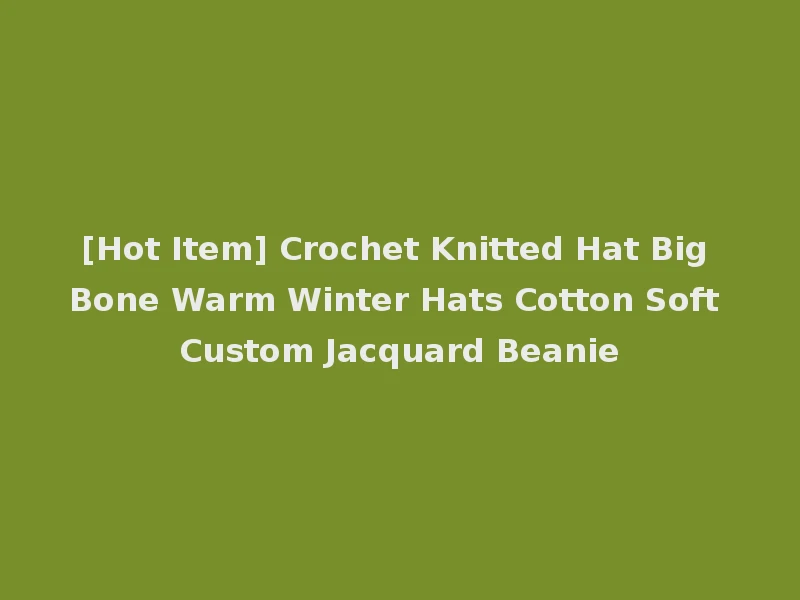 [Hot Item] Crochet Knitted Hat Big Bone Warm Winter Hats Cotton Soft Custom Jacquard Beanie