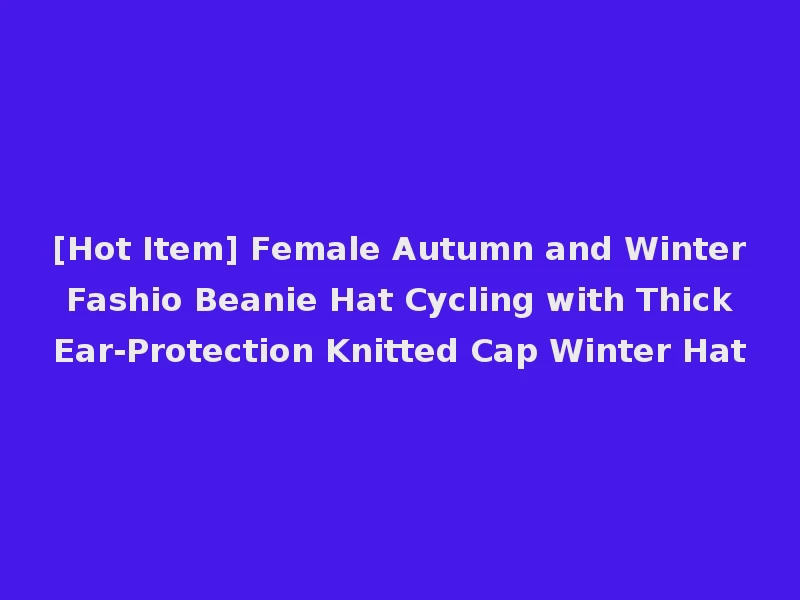 [Hot Item] Female Autumn and Winter Fashio Beanie Hat Cycling with Thick Ear-Protection Knitted Cap Winter Hat