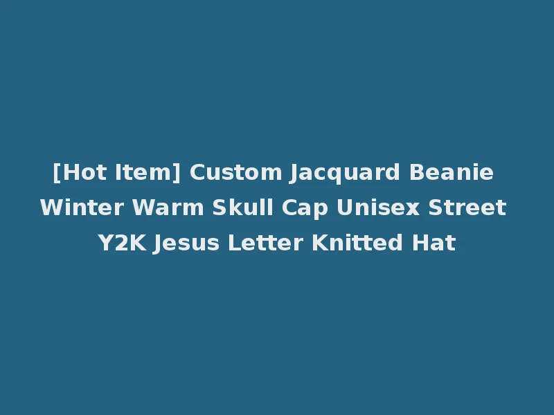 [Hot Item] Custom Jacquard Beanie Winter Warm Skull Cap Unisex Street Y2K Jesus Letter Knitted Hat