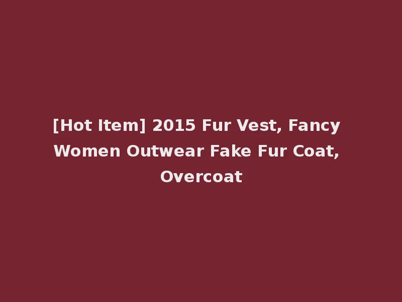 [Hot Item] 2015 Fur Vest, Fancy Women Outwear Fake Fur Coat, Overcoat