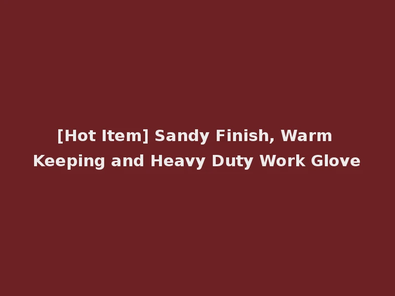 [Hot Item] Sandy Finish, Warm Keeping and Heavy Duty Work Glove