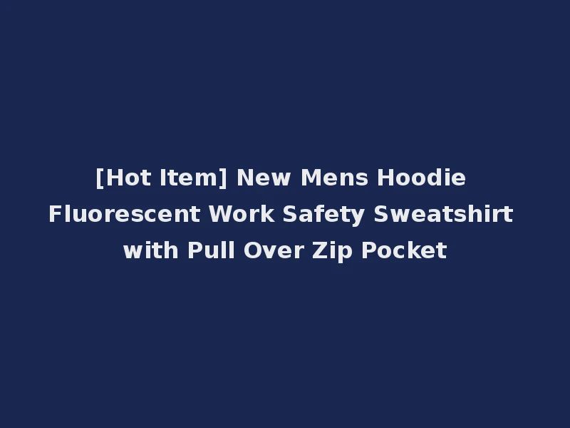 [Hot Item] New Mens Hoodie Fluorescent Work Safety Sweatshirt with Pull Over Zip Pocket