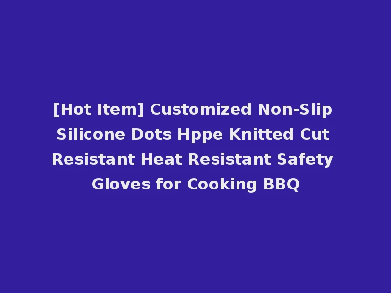 [Hot Item] Customized Non-Slip Silicone Dots Hppe Knitted Cut Resistant Heat Resistant Safety Gloves for Cooking BBQ