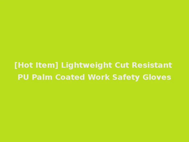 [Hot Item] Lightweight Cut Resistant PU Palm Coated Work Safety Gloves