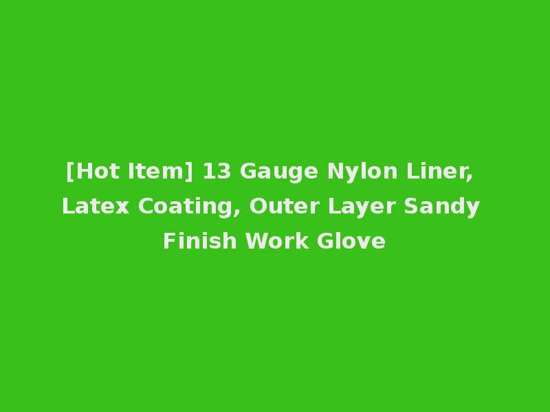 [Hot Item] 13 Gauge Nylon Liner, Latex Coating, Outer Layer Sandy Finish Work Glove
