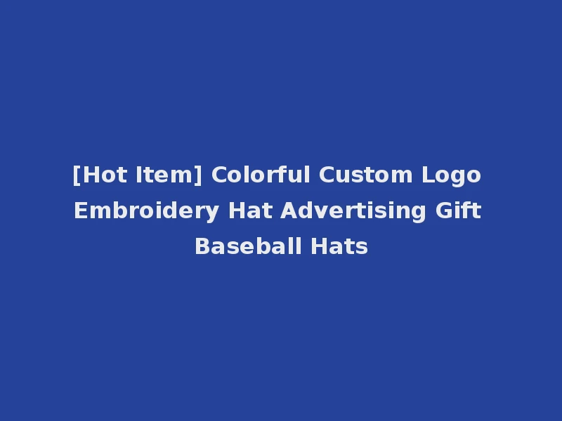[Hot Item] Colorful Custom Logo Embroidery Hat Advertising Gift Baseball Hats