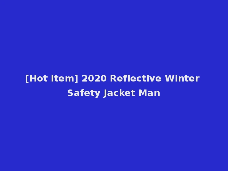 [Hot Item] 2020 Reflective Winter Safety Jacket Man