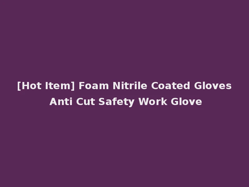 [Hot Item] Foam Nitrile Coated Gloves Anti Cut Safety Work Glove