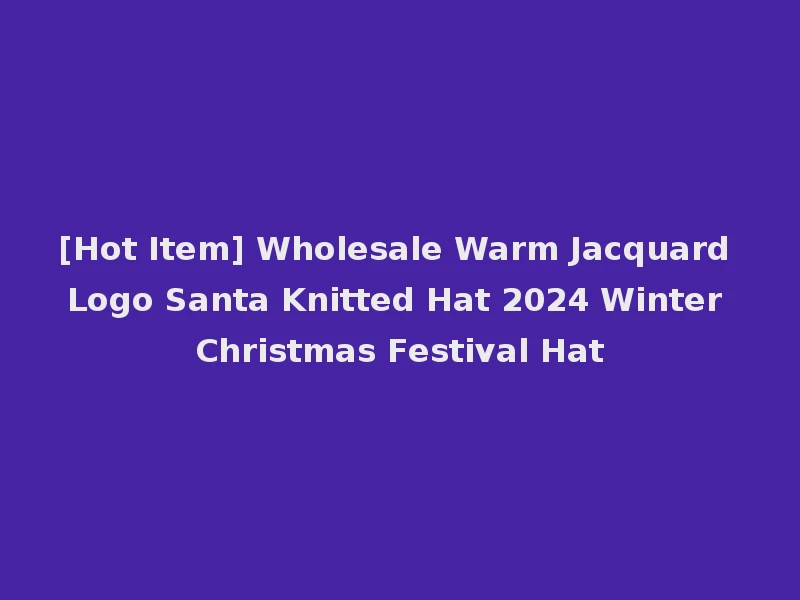 [Hot Item] Wholesale Warm Jacquard Logo Santa Knitted Hat 2024 Winter Christmas Festival Hat
