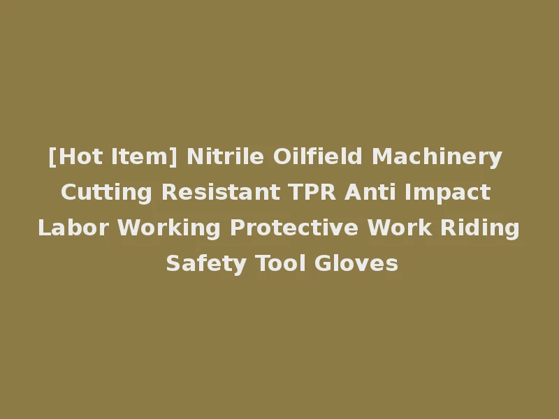 [Hot Item] Nitrile Oilfield Machinery Cutting Resistant TPR Anti Impact Labor Working Protective Work Riding Safety Tool Gloves