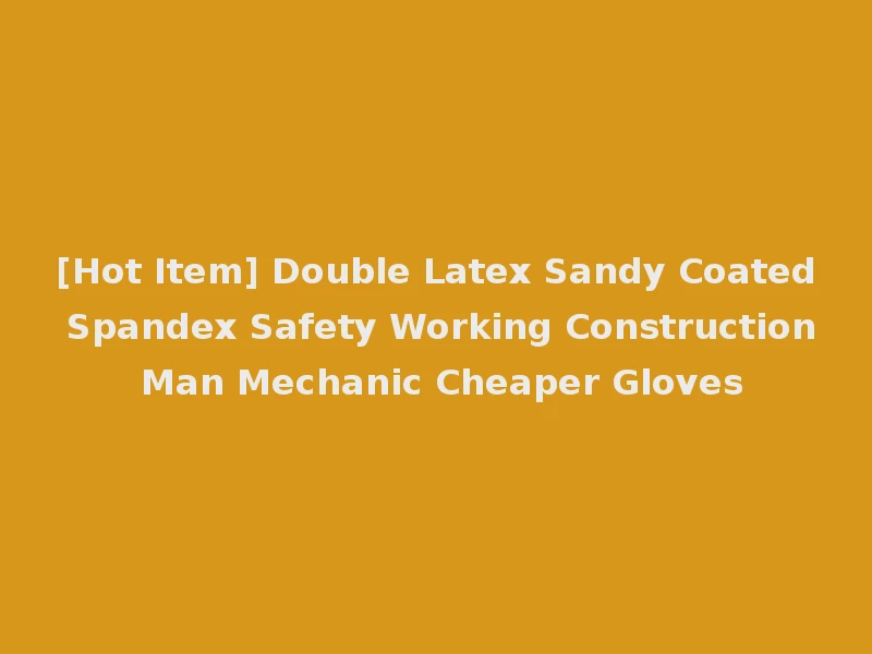 [Hot Item] Double Latex Sandy Coated Spandex Safety Working Construction Man Mechanic Cheaper Gloves