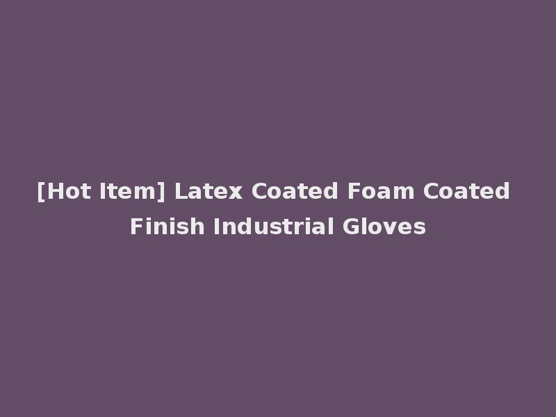 [Hot Item] Latex Coated Foam Coated Finish Industrial Gloves