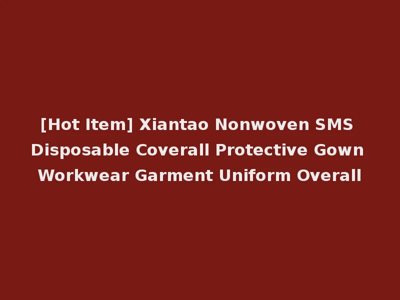 [Hot Item] Xiantao Nonwoven SMS Disposable Coverall Protective Gown Workwear Garment Uniform Overall