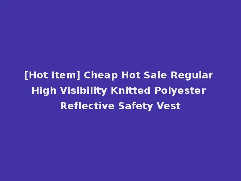 [Hot Item] Cheap Hot Sale Regular High Visibility Knitted Polyester Reflective Safety Vest