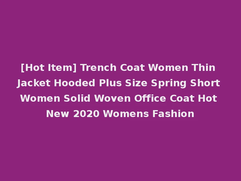 [Hot Item] Trench Coat Women Thin Jacket Hooded Plus Size Spring Short Women Solid Woven Office Coat Hot New 2020 Womens Fashion