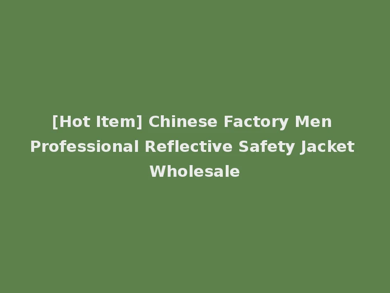 [Hot Item] Chinese Factory Men Professional Reflective Safety Jacket Wholesale