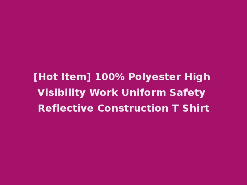 [Hot Item] 100% Polyester High Visibility Work Uniform Safety Reflective Construction T Shirt