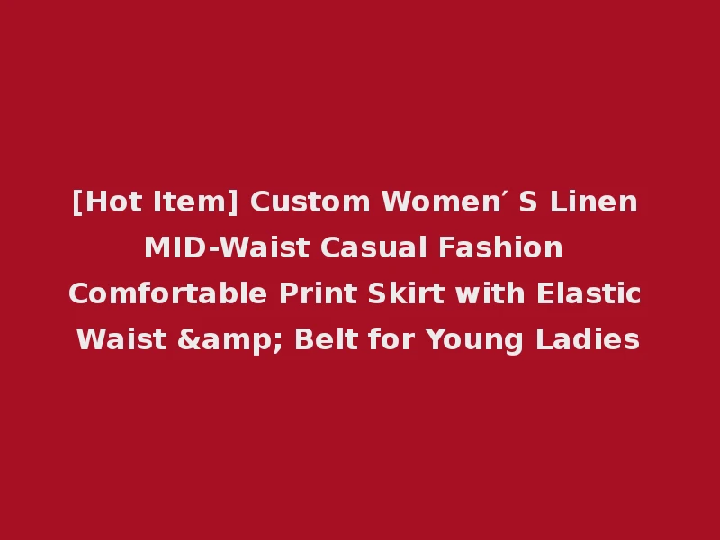 [Hot Item] Custom Women′ S Linen MID-Waist Casual Fashion Comfortable Print Skirt with Elastic Waist & Belt for Young Ladies