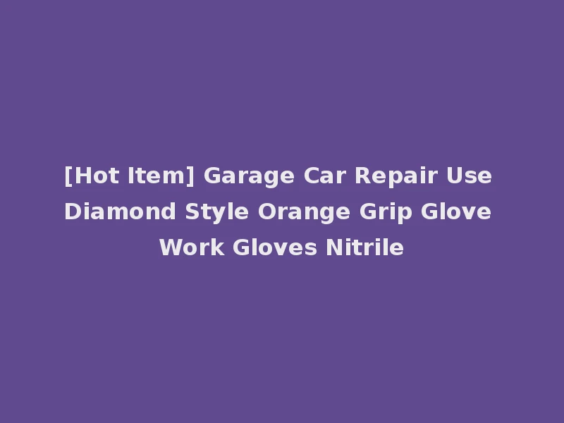 [Hot Item] Garage Car Repair Use Diamond Style Orange Grip Glove Work Gloves Nitrile