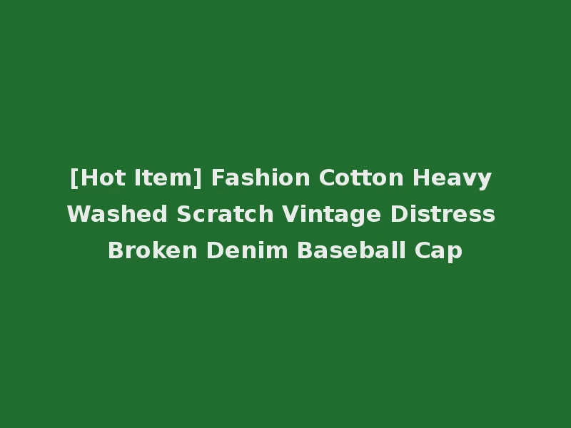[Hot Item] Fashion Cotton Heavy Washed Scratch Vintage Distress Broken Denim Baseball Cap