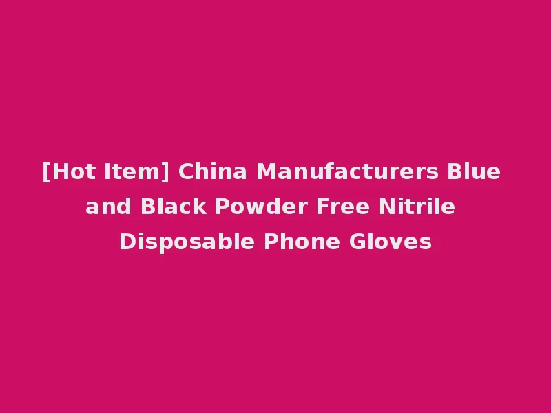 [Hot Item] China Manufacturers Blue and Black Powder Free Nitrile Disposable Phone Gloves