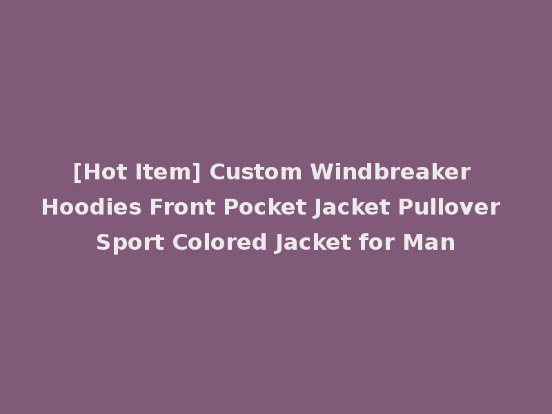 [Hot Item] Custom Windbreaker Hoodies Front Pocket Jacket Pullover Sport Colored Jacket for Man