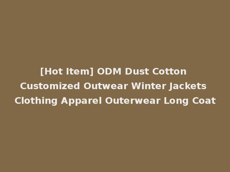 [Hot Item] ODM Dust Cotton Customized Outwear Winter Jackets Clothing Apparel Outerwear Long Coat
