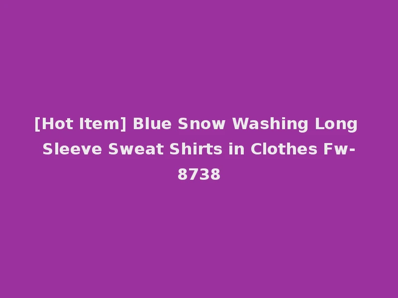 [Hot Item] Blue Snow Washing Long Sleeve Sweat Shirts in Clothes Fw-8738