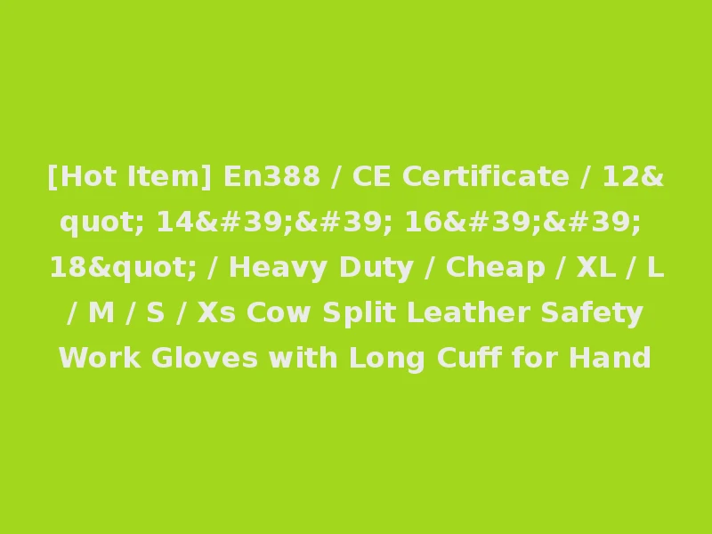 [Hot Item] En388 / CE Certificate / 12" 14'' 16'' 18" / Heavy Duty / Cheap / XL / L / M / S / Xs Cow Split Leather Safety Work Gloves with Long Cuff for Hand