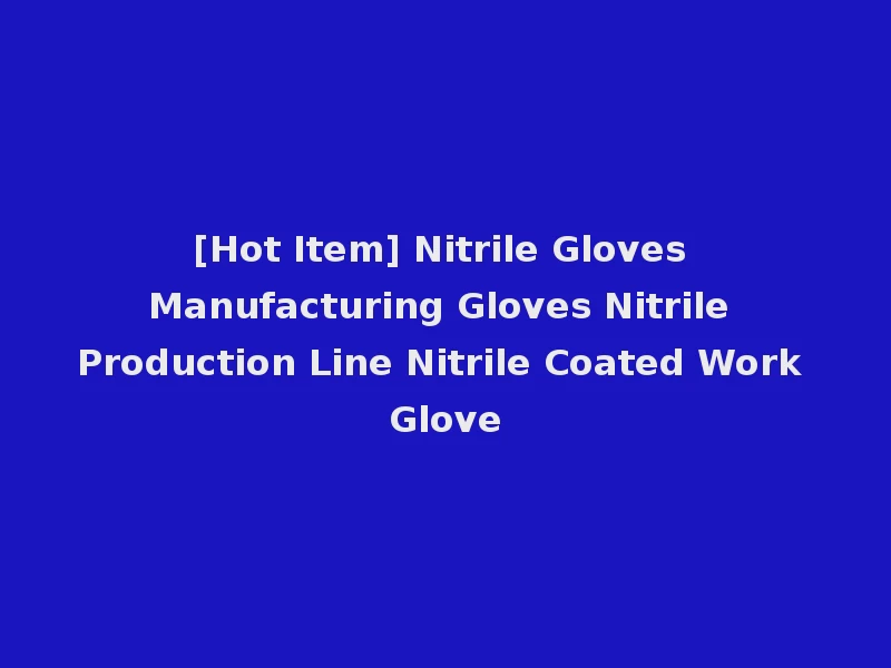[Hot Item] Nitrile Gloves Manufacturing Gloves Nitrile Production Line Nitrile Coated Work Glove