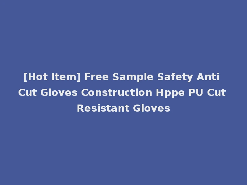 [Hot Item] Free Sample Safety Anti Cut Gloves Construction Hppe PU Cut Resistant Gloves