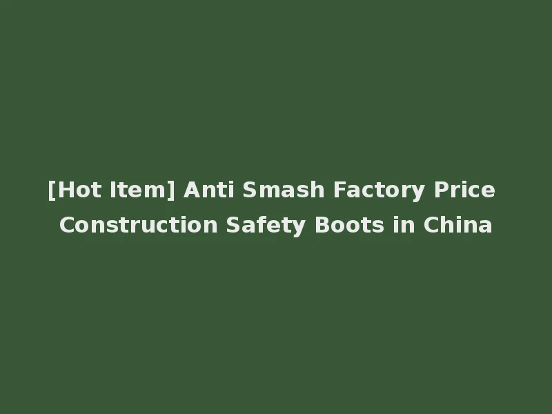 [Hot Item] Anti Smash Factory Price Construction Safety Boots in China