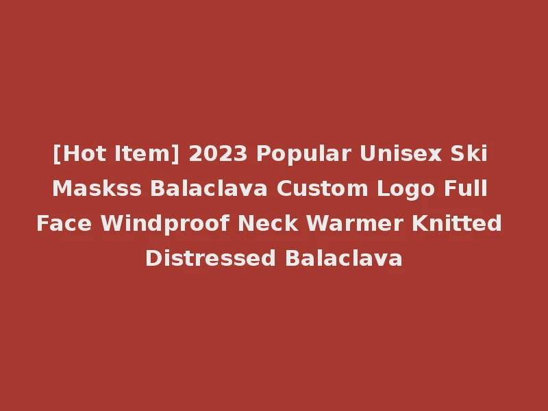 [Hot Item] 2023 Popular Unisex Ski Maskss Balaclava Custom Logo Full Face Windproof Neck Warmer Knitted Distressed Balaclava