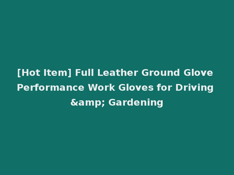 [Hot Item] Full Leather Ground Glove Performance Work Gloves for Driving & Gardening