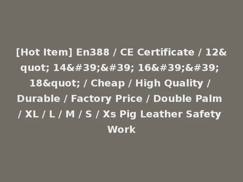 [Hot Item] En388 / CE Certificate / 12" 14'' 16'' 18" / Cheap / High Quality / Durable / Factory Price / Double Palm / XL / L / M / S / Xs Pig Leather Safety Work