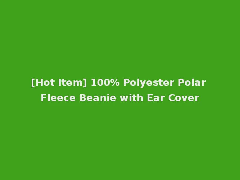 [Hot Item] 100% Polyester Polar Fleece Beanie with Ear Cover