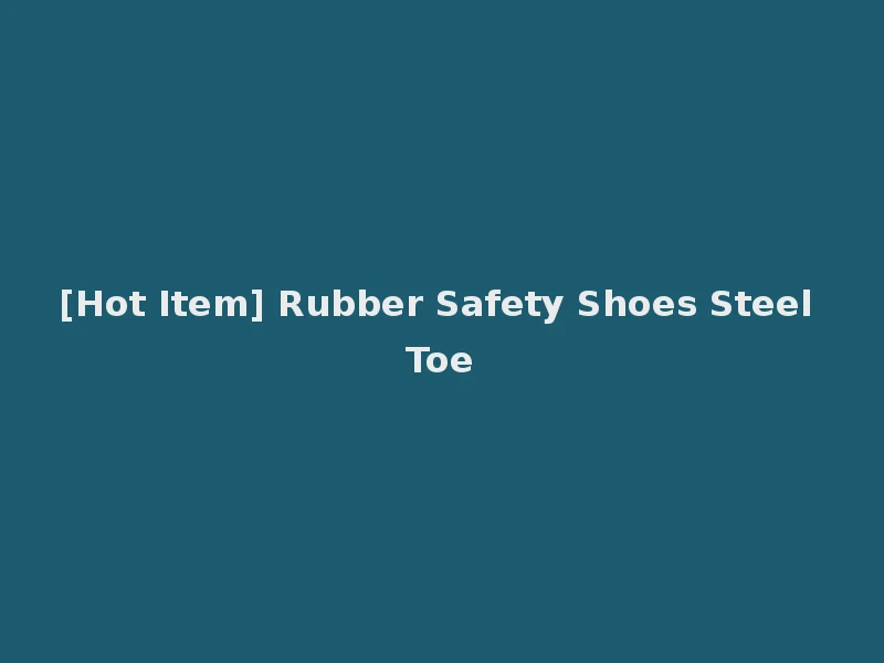 [Hot Item] Rubber Safety Shoes Steel Toe