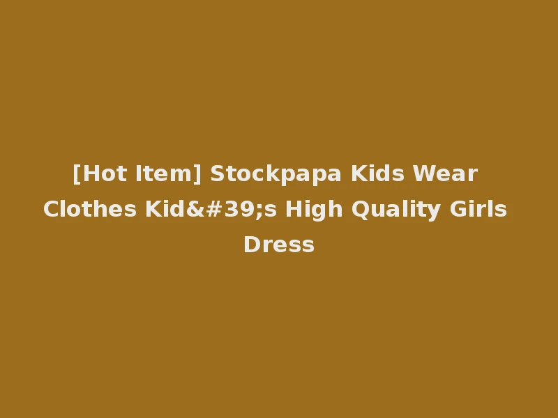 [Hot Item] Stockpapa Kids Wear Clothes Kid's High Quality Girls Dress