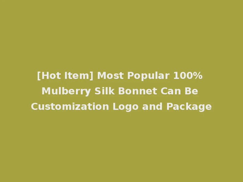 [Hot Item] Most Popular 100% Mulberry Silk Bonnet Can Be Customization Logo and Package